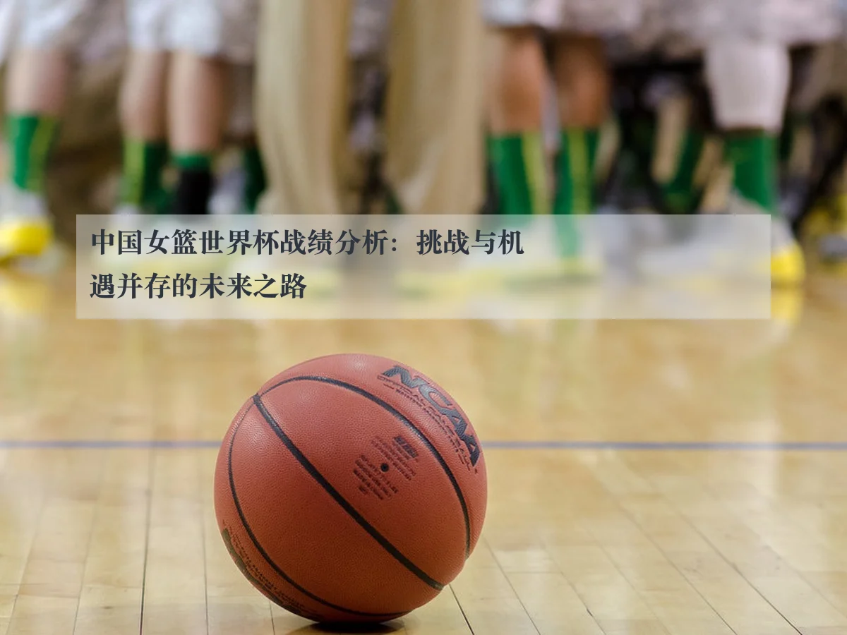 中国女篮世界杯战绩分析：挑战与机遇并存的未来之路